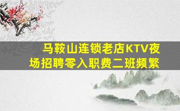 马鞍山连锁老店KTV夜场招聘零入职费二班频繁
